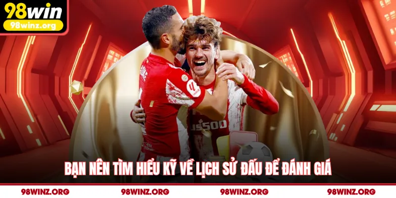 Bạn nên tìm hiểu kỹ về lịch sử đấu để đánh giá