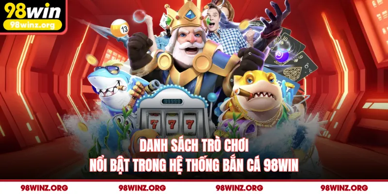 Danh sách trò chơi nổi bật trong hệ thống bắn cá 98win