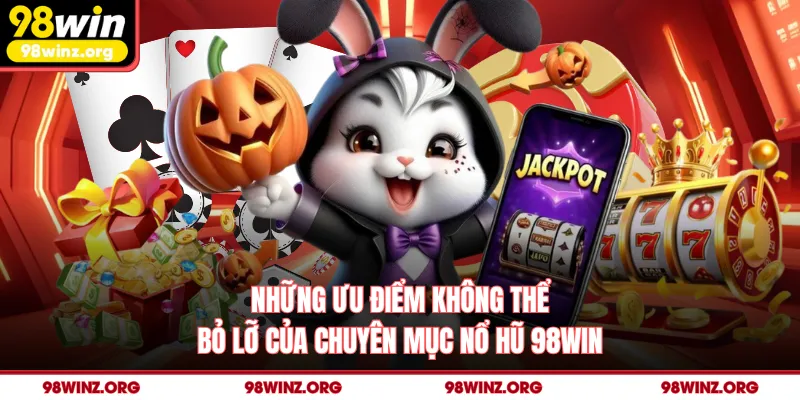 Những ưu điểm không thể bỏ lỡ của chuyên mục nổ hũ 98win