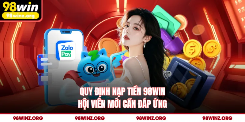 Quy định nạp tiền 98win hội viên mới cần đáp ứng